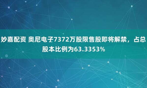 妙嘉配资 奥尼电子7372万股限售股即将解禁，占总股本比例为63.3353%